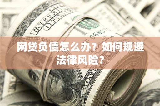 武汉网贷负债怎么办？如何规避法律风险？