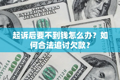 武汉起诉后要不到钱怎么办？如何合法追讨欠款？