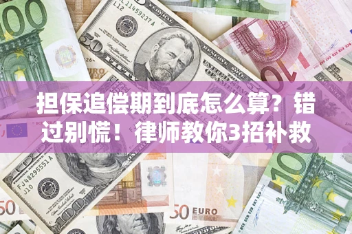 武汉担保追偿期到底怎么算？错过别慌！律师教你3招补救