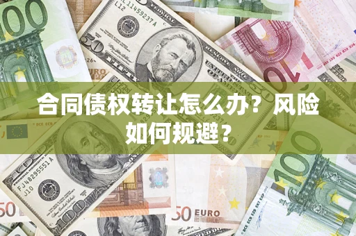 武汉合同债权转让怎么办？风险如何规避？
