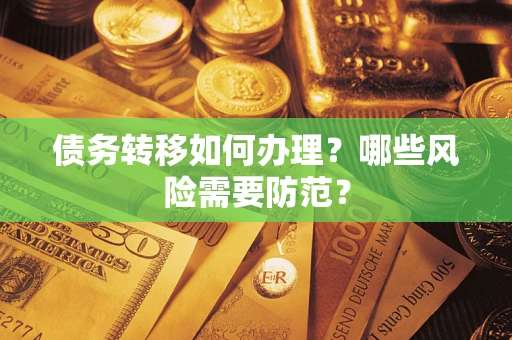 武汉债务转移如何办理？哪些风险需要防范？