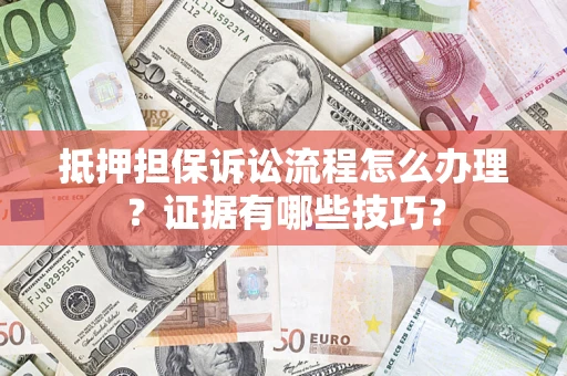 武汉抵押担保诉讼流程怎么办理？证据有哪些技巧？