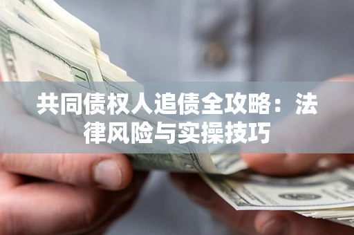 武汉共同债权人追债全攻略：法律风险与实操技巧