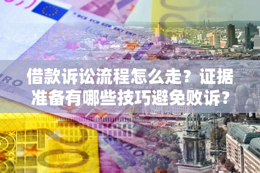 武汉借款诉讼流程怎么走？证据准备有哪些技巧避免败诉？