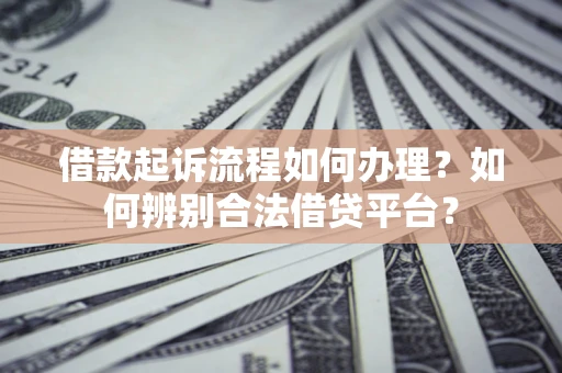 武汉借款起诉流程如何办理？如何辨别合法借贷平台？