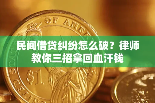 武汉民间借贷纠纷怎么破？律师教你三招拿回血汗钱