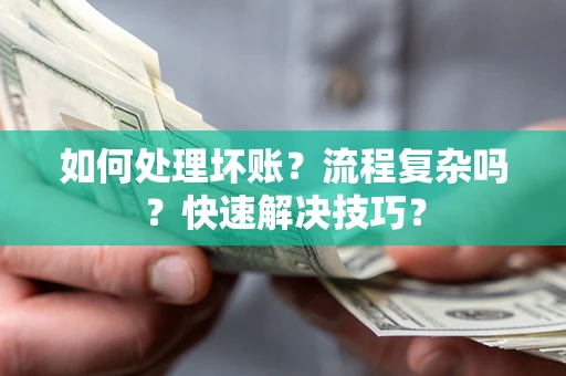 武汉如何处理坏账？流程复杂吗？快速解决技巧？