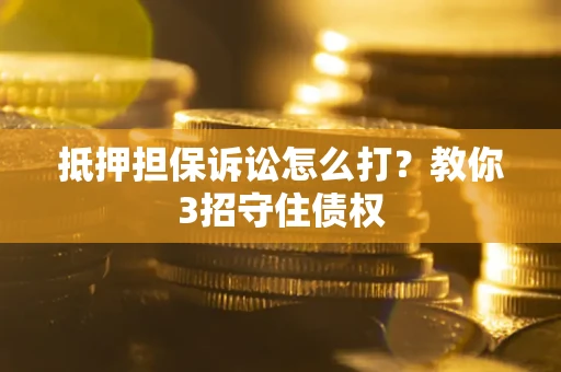 武汉抵押担保诉讼怎么打？教你3招守住债权