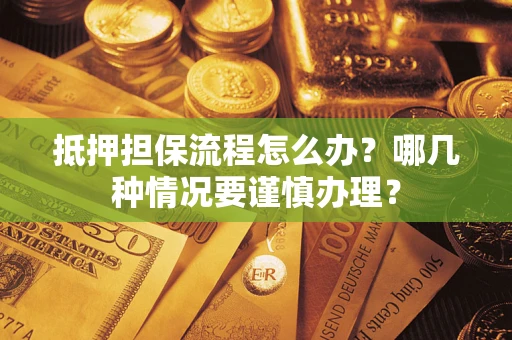 武汉抵押担保流程怎么办？哪几种情况要谨慎办理？