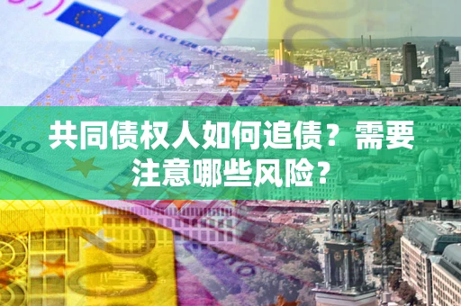 武汉共同债权人如何追债？需要注意哪些风险？
