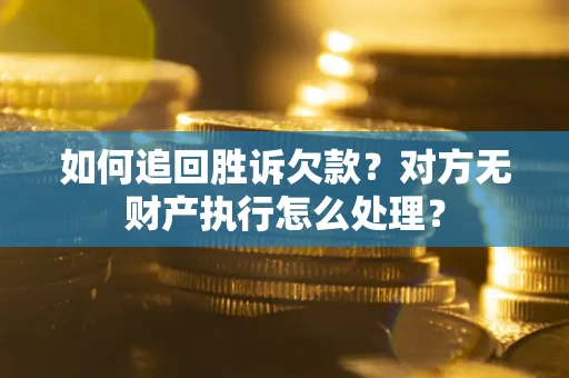 武汉如何追回胜诉欠款？对方无财产执行怎么处理？