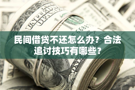 武汉民间借贷不还怎么办？合法追讨技巧有哪些？