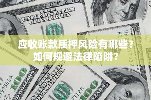 武汉应收账款质押风险有哪些？如何规避法律陷阱？