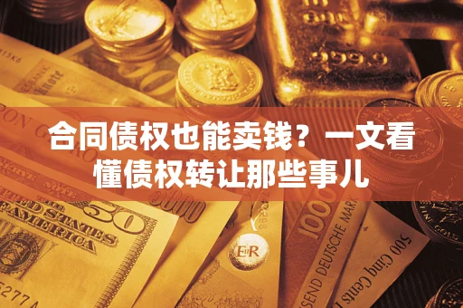 武汉合同债权也能卖钱？一文看懂债权转让那些事儿