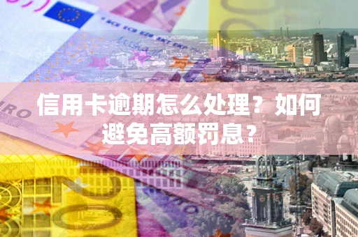 武汉信用卡逾期怎么处理？如何避免高额罚息？