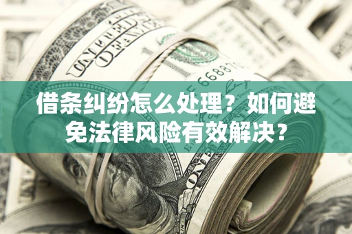武汉借条纠纷怎么处理？如何避免法律风险有效解决？
