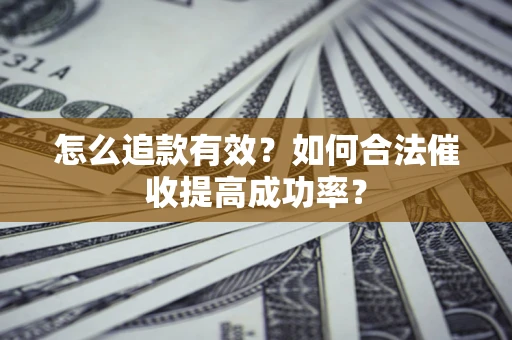 武汉怎么追款有效？如何合法催收提高成功率？