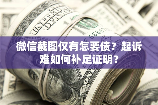 武汉微信截图仅有怎要债？起诉难如何补足证明？