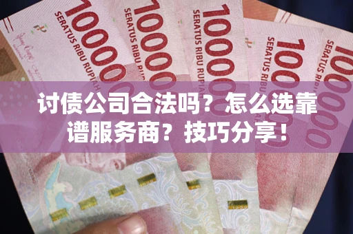 武汉讨债公司合法吗？怎么选靠谱服务商？技巧分享！