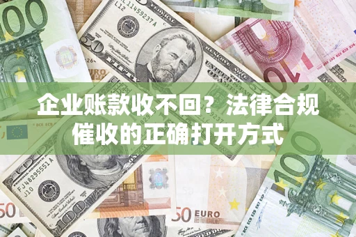 武汉企业账款收不回？法律合规催收的正确打开方式