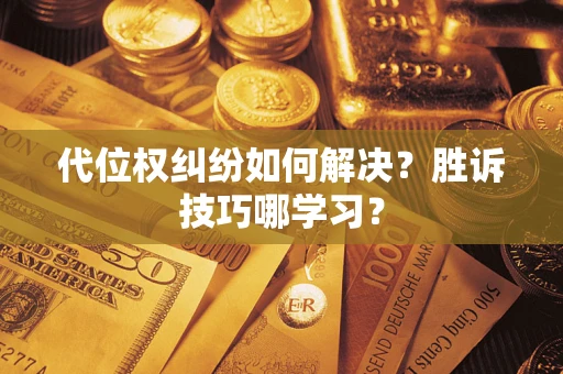 武汉代位权纠纷如何解决？胜诉技巧哪学习？