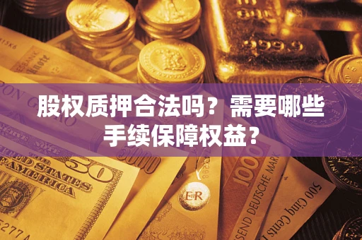 武汉股权质押合法吗？需要哪些手续保障权益？