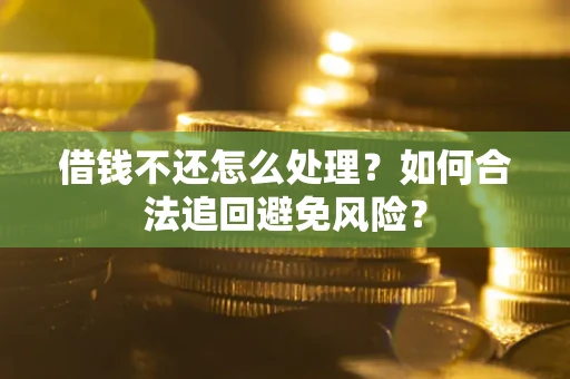 武汉借钱不还怎么处理？如何合法追回避免风险？
