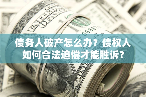 武汉债务人破产怎么办？债权人如何合法追偿才能胜诉？