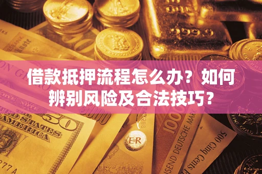 武汉借款抵押流程怎么办？如何辨别风险及合法技巧？