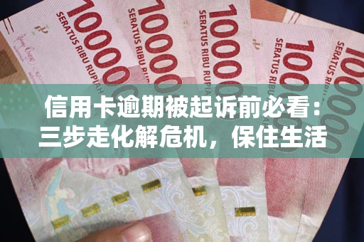 武汉信用卡逾期被起诉前必看：三步走化解危机，保住生活尊严
