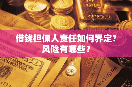 武汉借钱担保人责任如何界定?风险有哪些? 武汉借钱担保人责任如何界定?风险有哪些?