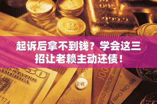 武汉起诉后拿不到钱？学会这三招让老赖主动还债！
