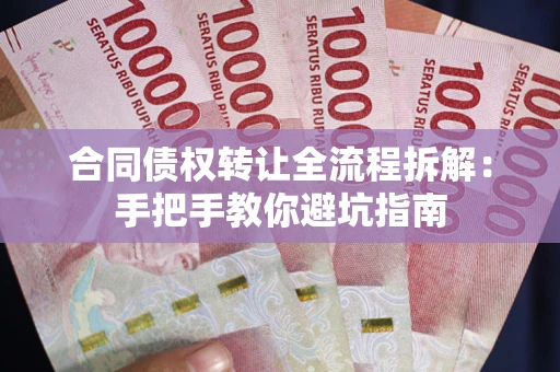 武汉合同债权转让全流程拆解：手把手教你避坑指南