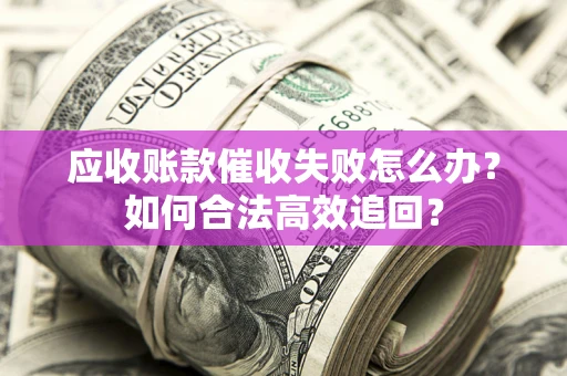 武汉应收账款催收失败怎么办？如何合法高效追回？