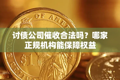 武汉讨债公司催收合法吗？哪家正规机构能保障权益