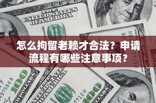 武汉怎么拘留老赖才合法？申请流程有哪些注意事项？