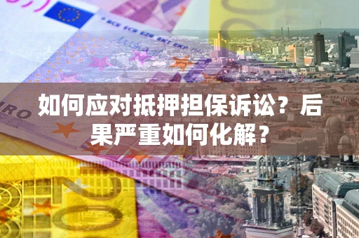 武汉如何应对抵押担保诉讼？后果严重如何化解？