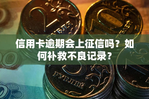 武汉信用卡逾期会上征信吗？如何补救不良记录？