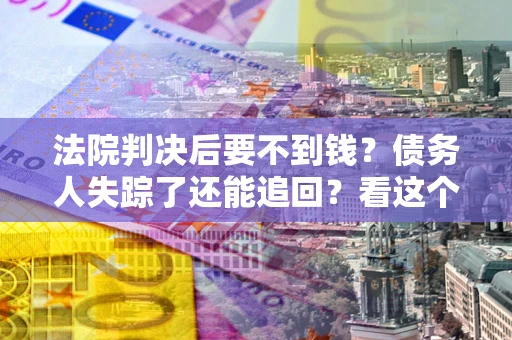 武汉法院判决后要不到钱？债务人失踪了还能追回？看这个方法！