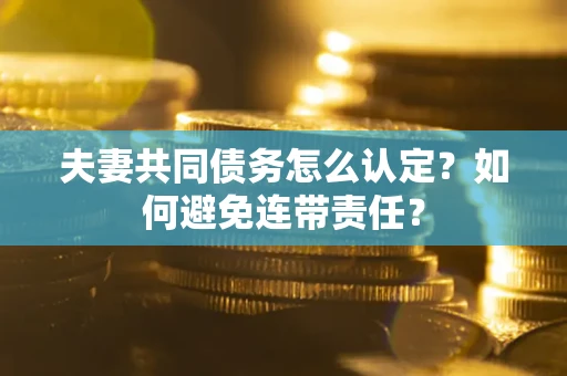 武汉夫妻共同债务怎么认定？如何避免连带责任？