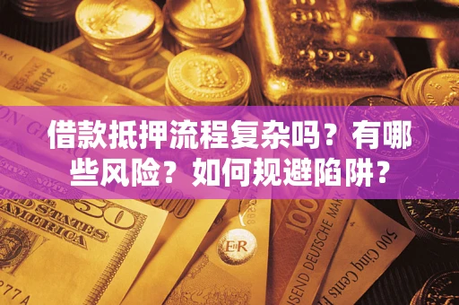 武汉借款抵押流程复杂吗？有哪些风险？如何规避陷阱？