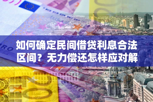 武汉如何确定民间借贷利息合法区间？无力偿还怎样应对解决法门？