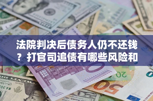 武汉法院判决后债务人仍不还钱？打官司追债有哪些风险和技巧？