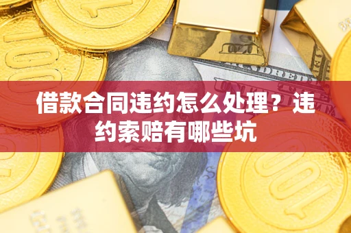 武汉借款合同违约怎么处理？违约索赔有哪些坑