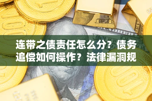 武汉连带之债责任怎么分？债务追偿如何操作？法律漏洞规避指南