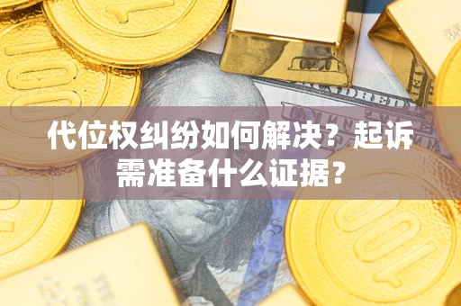武汉代位权纠纷如何解决？起诉需准备什么证据？