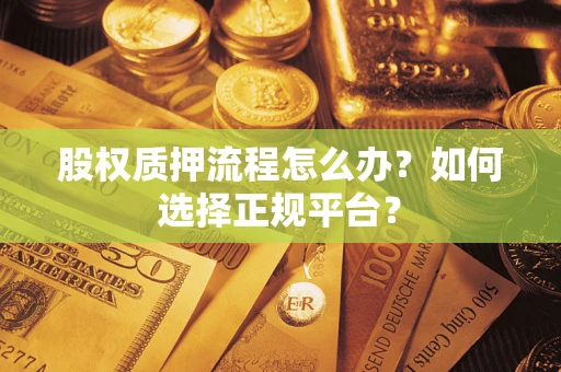 武汉股权质押流程怎么办？如何选择正规平台？