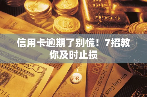 武汉信用卡逾期了别慌！7招教你及时止损