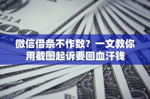 武汉微信借条不作数？一文教你用截图起诉要回血汗钱
