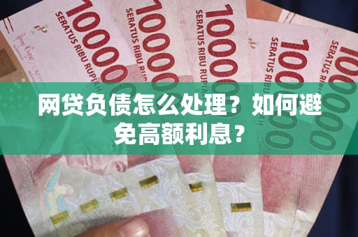 武汉网贷负债怎么处理？如何避免高额利息？